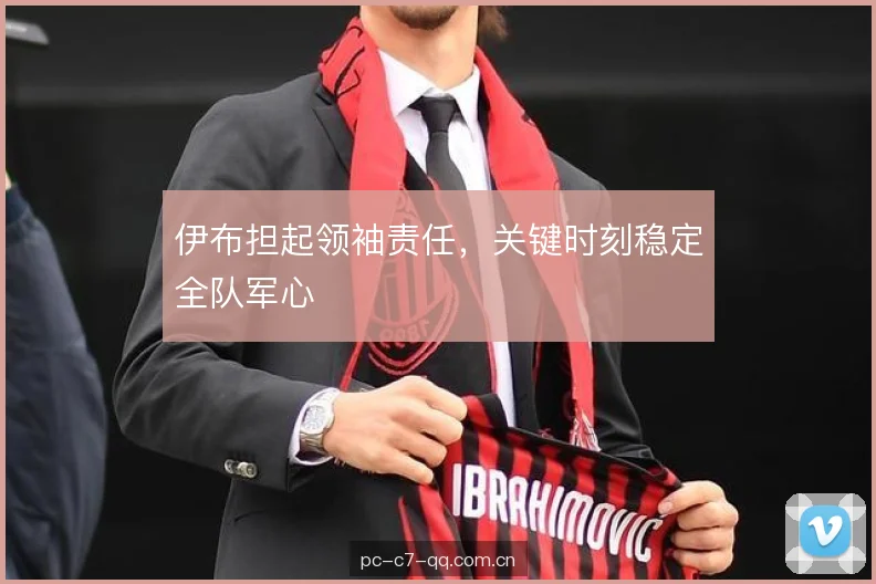 伊布担起领袖责任，关键时刻稳定全队军心