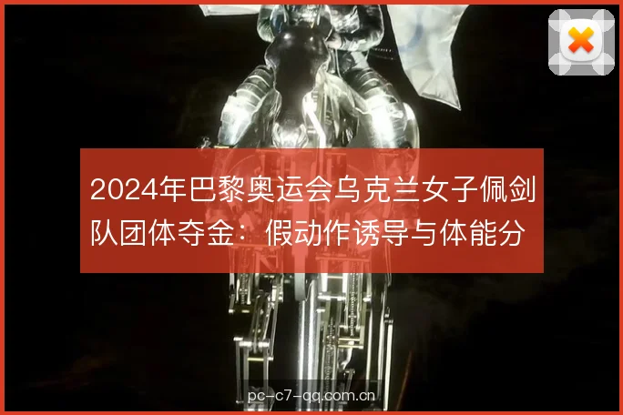 2024年巴黎奥运会乌克兰女子佩剑队团体夺金：假动作诱导与体能分配解析