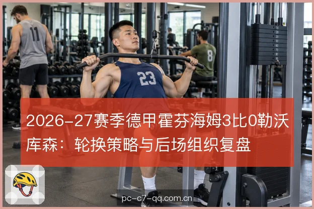 2026-27赛季德甲霍芬海姆3比0勒沃库森：轮换策略与后场组织复盘